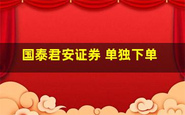 国泰君安证券 单独下单